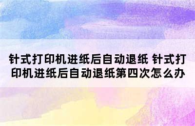 针式打印机进纸后自动退纸 针式打印机进纸后自动退纸第四次怎么办